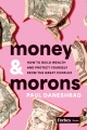 Money and morons : how to build wealth and protect yourself from the great conflux