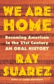 We are home : becoming American in the 21st century : an oral history