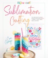 Sublimation crafting : the ultimate DIY guide to printing and pressing vibrant tumblers, t-shirts, home décor , and more
