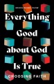 Everything good about God is true : Choosing faith