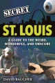 Secret St. Louis : a guide to the weird, wonderful, and obscure