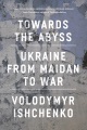 Towards the abyss : Ukraine from Maidan to war
