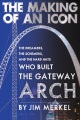 The making of an icon : the dreamers, the schemers, and the hard hats who built the Gateway Arch
