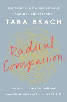 Radical compassion : learning to love yourself and your world with the practice of RAIN