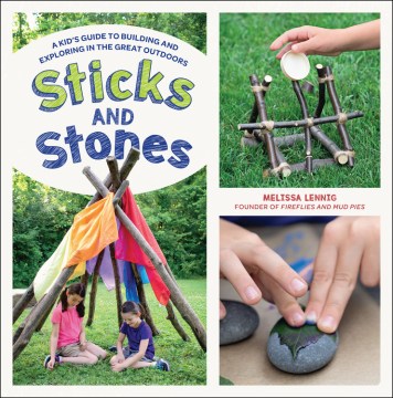 Sticks and stones : a kid's guide to building and exploring in the great outdoors