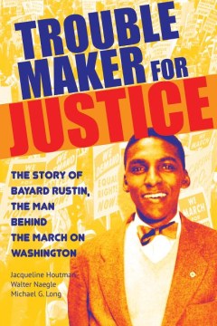 Troublemaker for justice : the story of Bayard Rustin, the man behind the march on Washington