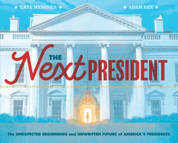 The next president : the unexpected beginnings and unwritten future of America's presidents