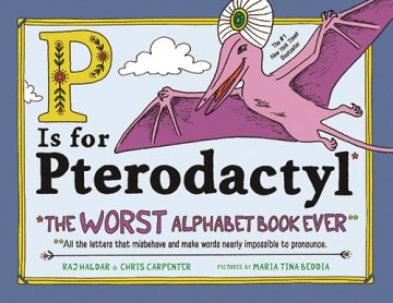P is for pterodactyl : the worst alphabet book ever ; all the letters that misbehave and make words nearly impossible to pronounce