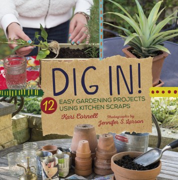 Dig in! : 12 easy gardening projects using kitchen scraps