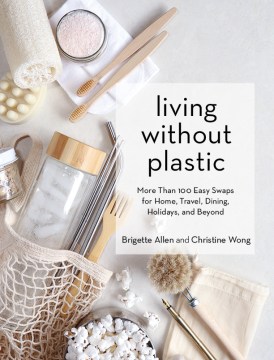 Living without plastic : more than 100 easy swaps for home, travel, dining, holidays, and beyond