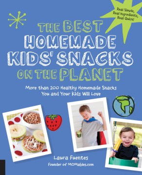 The best homemade kids' snacks on the planet : more than 200 healthy homemade snacks you and your kids will love
