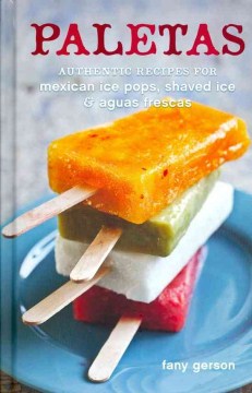 Paletas : authentic recipes for Mexican ice pops, shaved ice, and aguas frescas