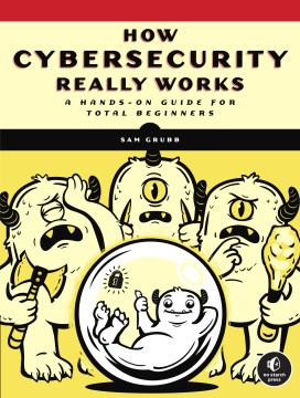 How cybersecurity really works : a hands-on guide for total beginners