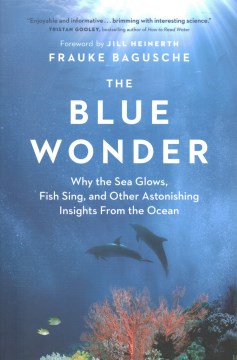 The blue wonder : why the sea glows, fish sing, and other astonishing insights from the ocean