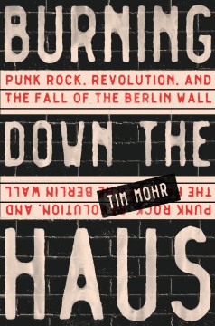 Burning down the Haus : punk rock, revolution, and the fall of the Berlin Wall