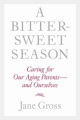 A bittersweet season : caring for our aging parents-- and ourselves