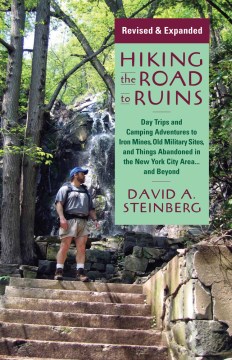 Hiking the Road to Ruins: Daytrips and Camping Adventures to Iron Mines, Old Military Sites, and Things Abandoned in the New York City Area... and Beyond