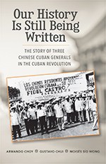 Our History Is Still Being Written: The Story of Three Chinese-Cuban Generals in the Cuban Revolution