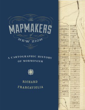 Mapmakers of New Zion, The: A Cartographic History of Mormonism