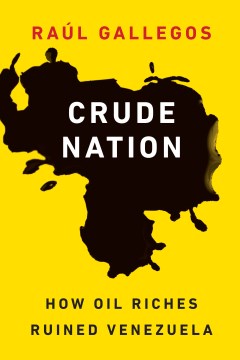 Crude Nation: How Oil Riches Ruined Venezuela